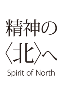 精神の＜北＞へ　Spirit of North